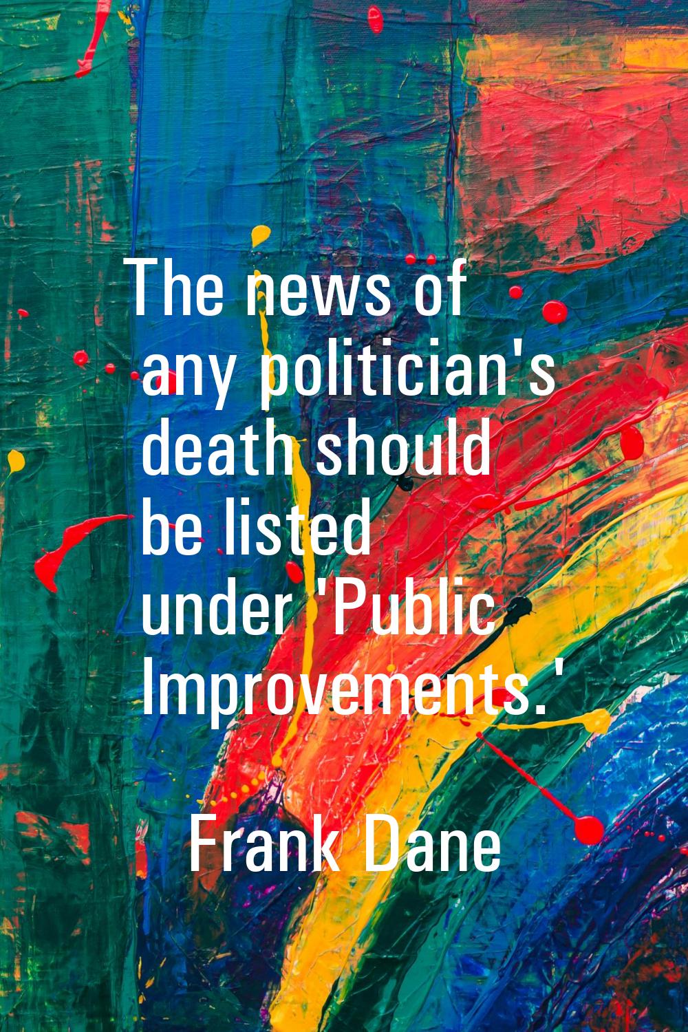 The news of any politician's death should be listed under 'Public Improvements.'