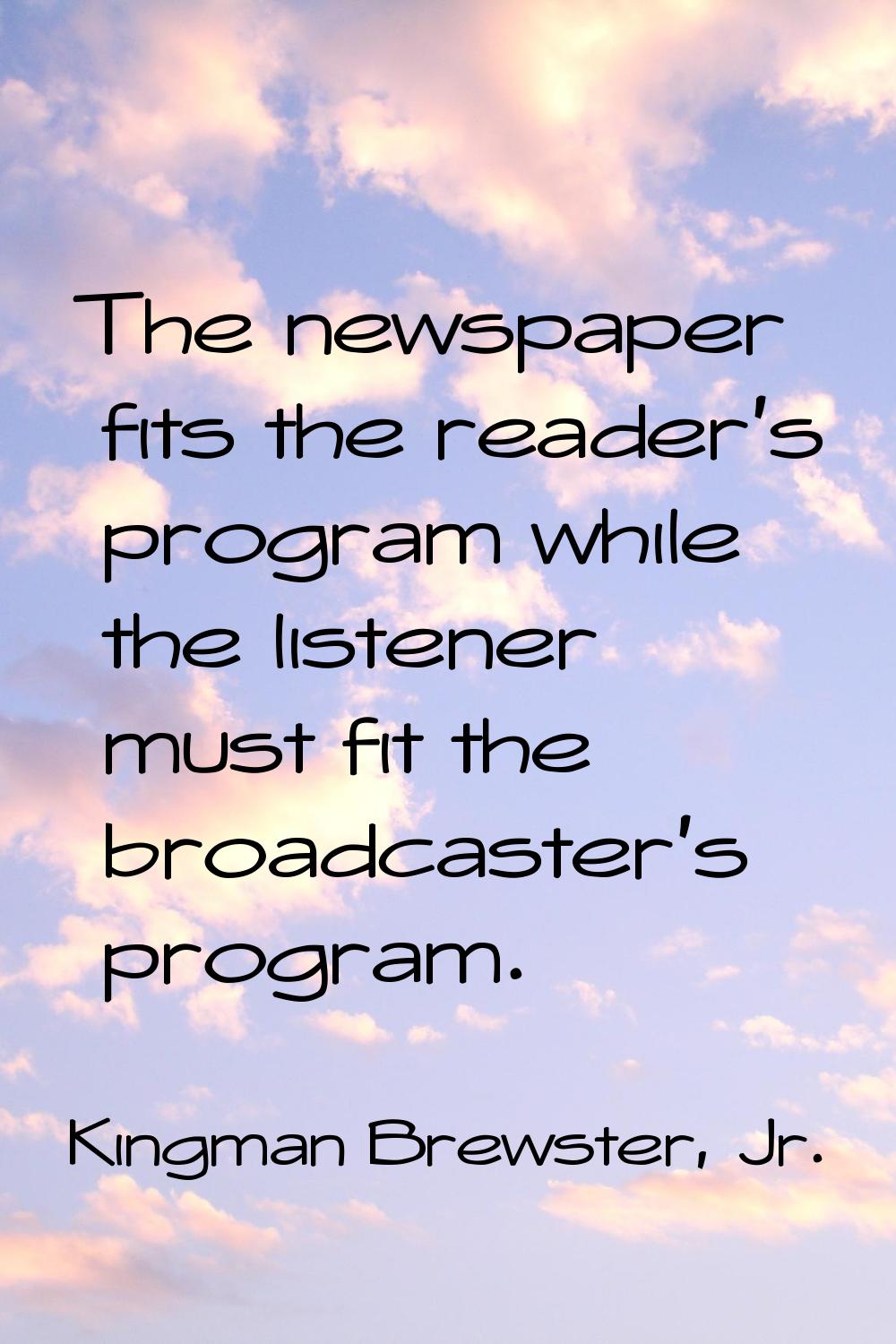 The newspaper fits the reader's program while the listener must fit the broadcaster's program.
