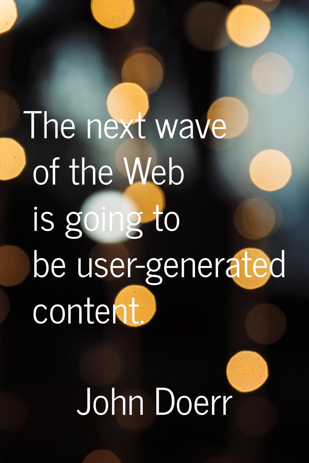 The next wave of the Web is going to be user-generated content.