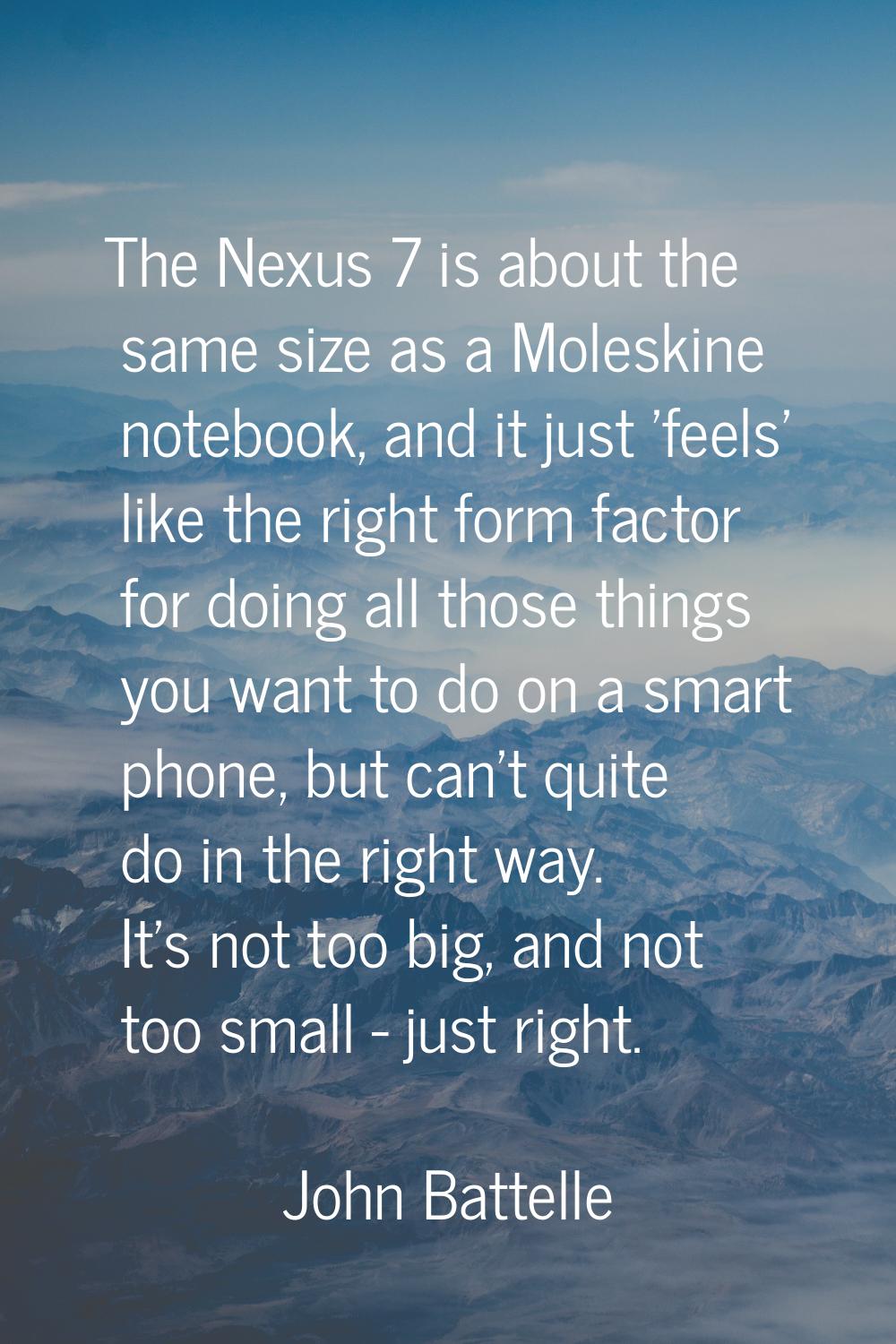The Nexus 7 is about the same size as a Moleskine notebook, and it just 'feels' like the right form