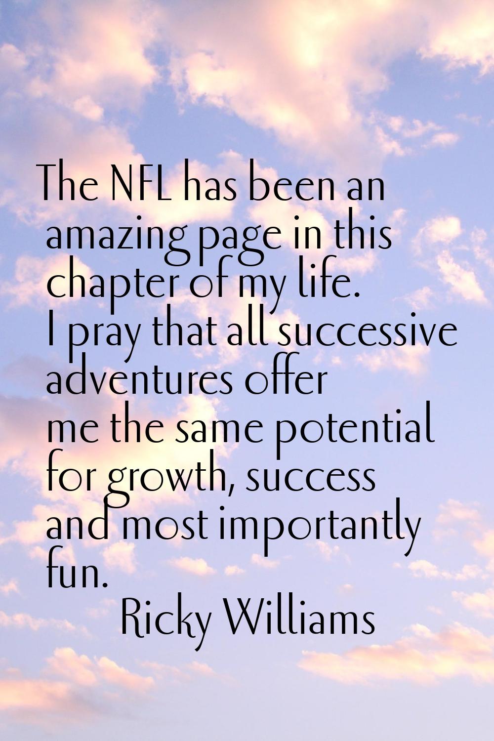 The NFL has been an amazing page in this chapter of my life. I pray that all successive adventures 