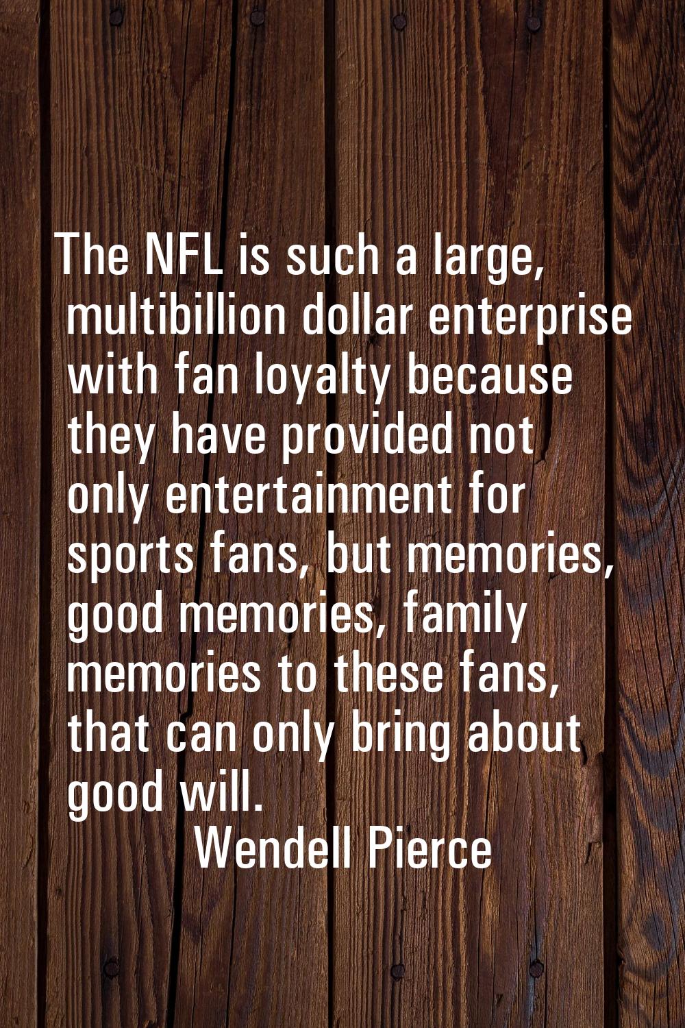 The NFL is such a large, multibillion dollar enterprise with fan loyalty because they have provided
