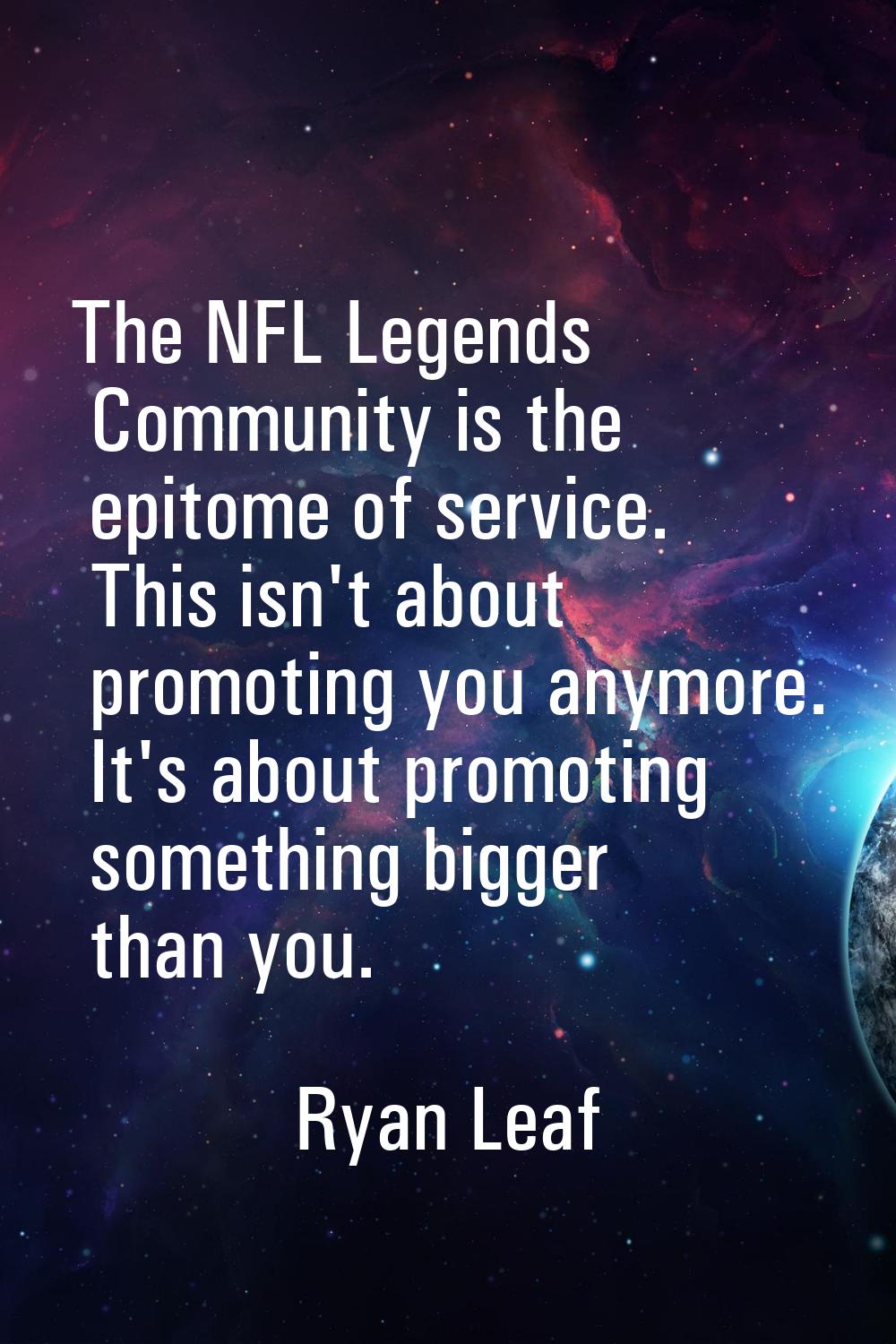 The NFL Legends Community is the epitome of service. This isn't about promoting you anymore. It's a