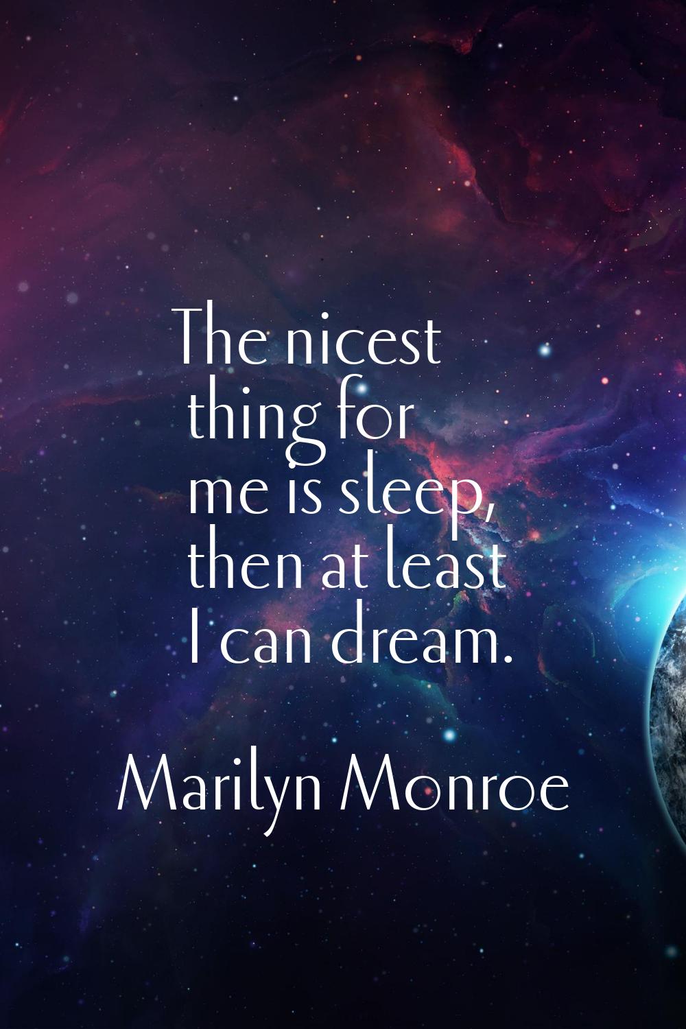 The nicest thing for me is sleep, then at least I can dream.