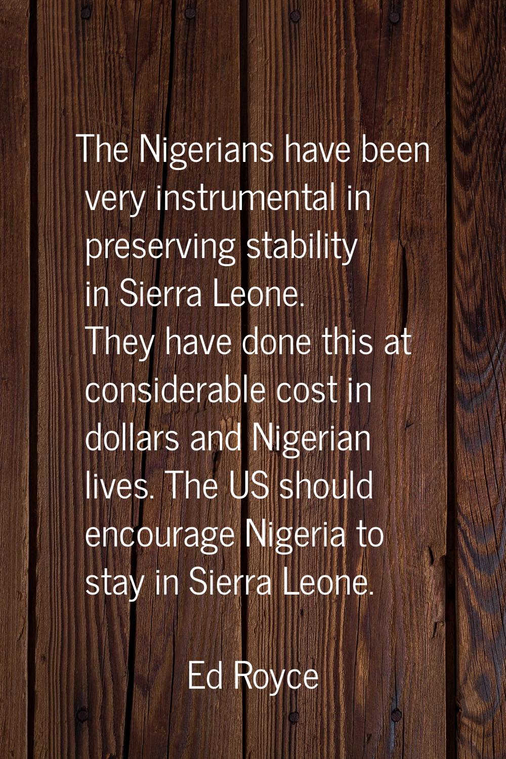 The Nigerians have been very instrumental in preserving stability in Sierra Leone. They have done t
