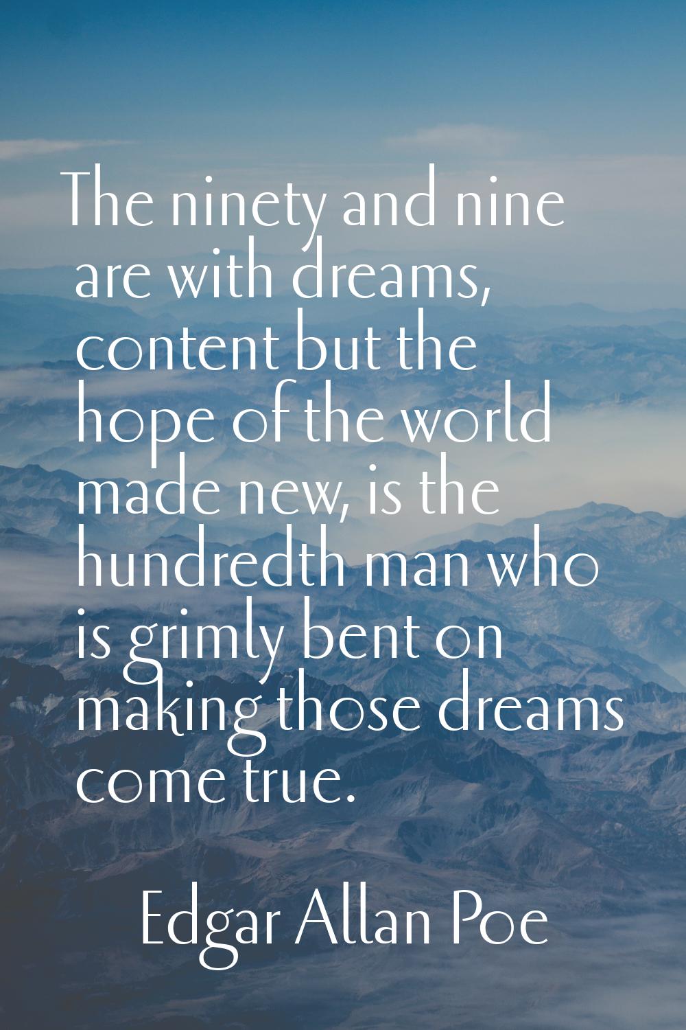 The ninety and nine are with dreams, content but the hope of the world made new, is the hundredth m