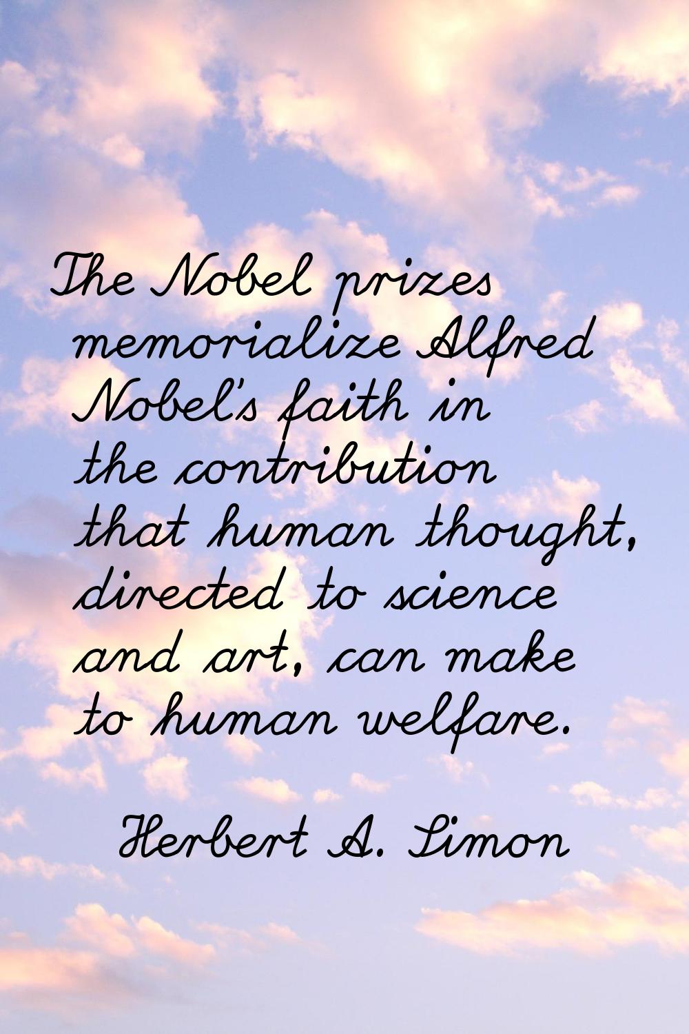 The Nobel prizes memorialize Alfred Nobel's faith in the contribution that human thought, directed 