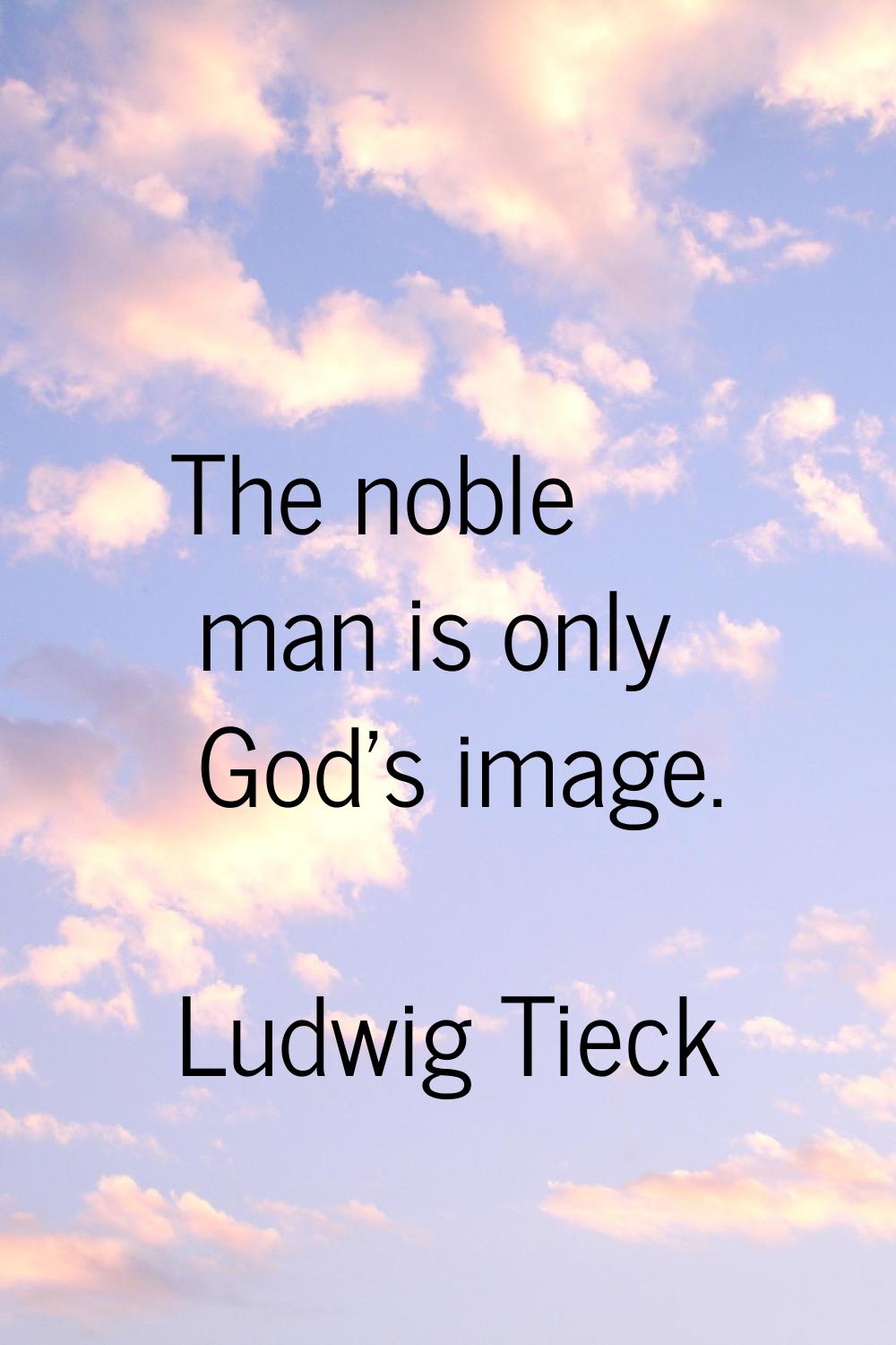 The noble man is only God's image.