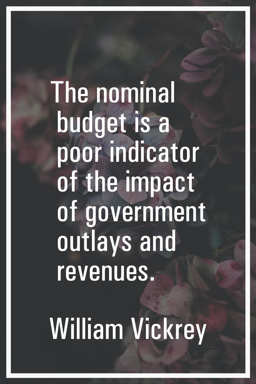 The nominal budget is a poor indicator of the impact of government outlays and revenues.