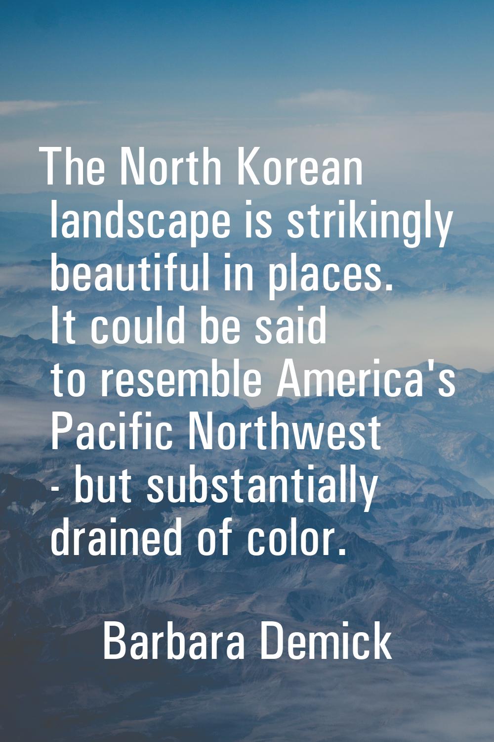 The North Korean landscape is strikingly beautiful in places. It could be said to resemble America'