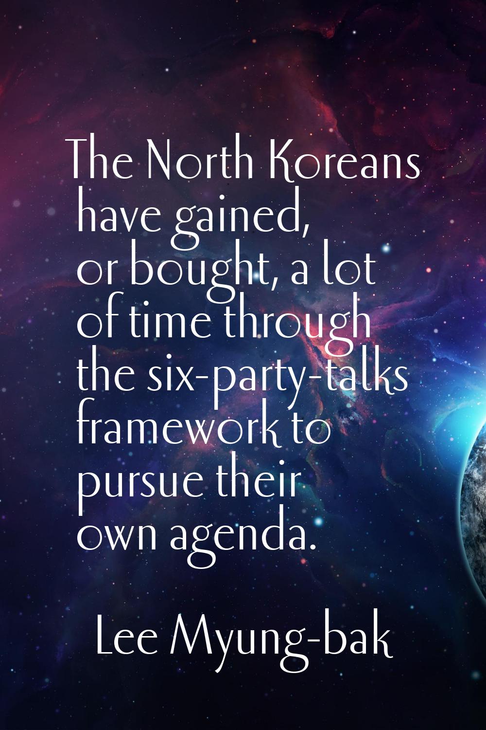The North Koreans have gained, or bought, a lot of time through the six-party-talks framework to pu
