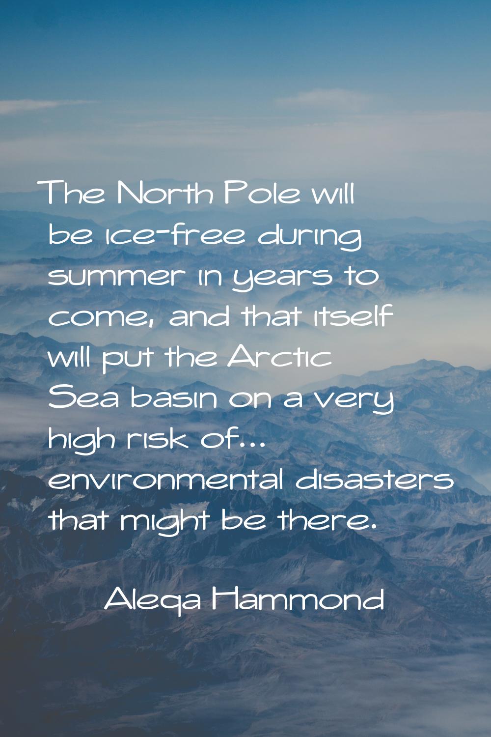 The North Pole will be ice-free during summer in years to come, and that itself will put the Arctic