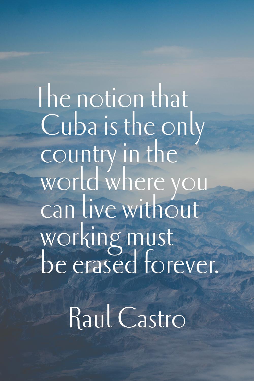 The notion that Cuba is the only country in the world where you can live without working must be er