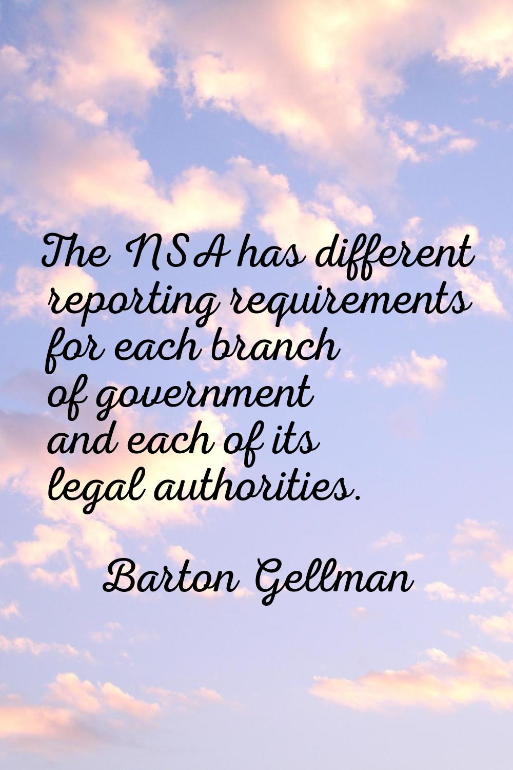 The NSA has different reporting requirements for each branch of government and each of its legal au