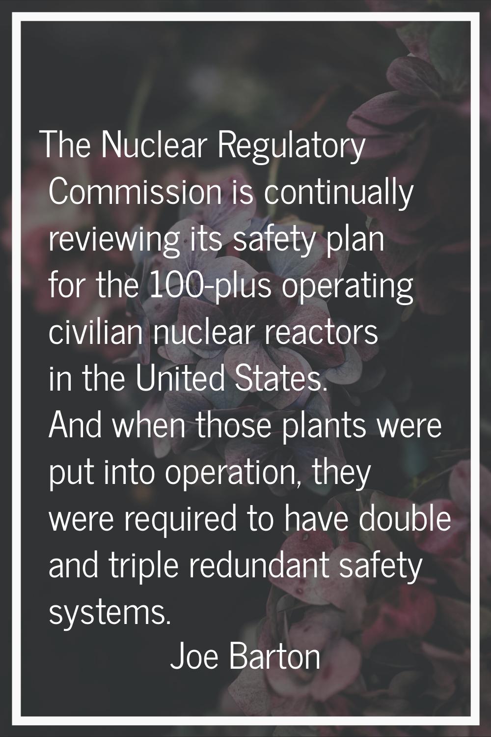 The Nuclear Regulatory Commission is continually reviewing its safety plan for the 100-plus operati