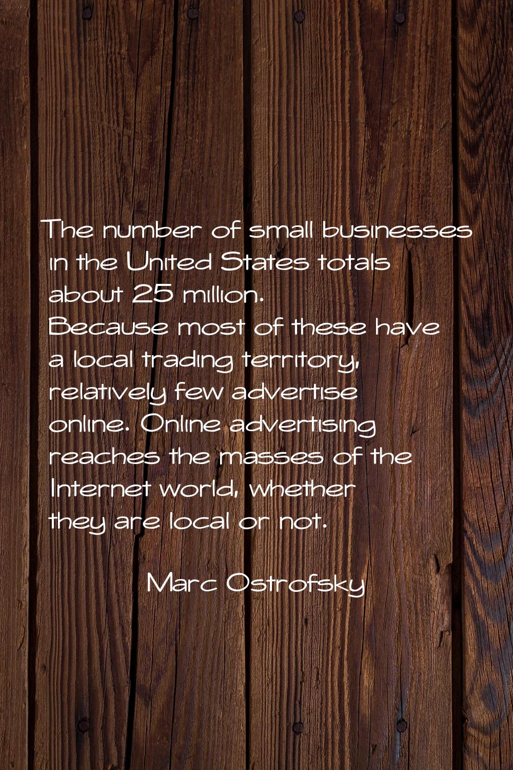 The number of small businesses in the United States totals about 25 million. Because most of these 