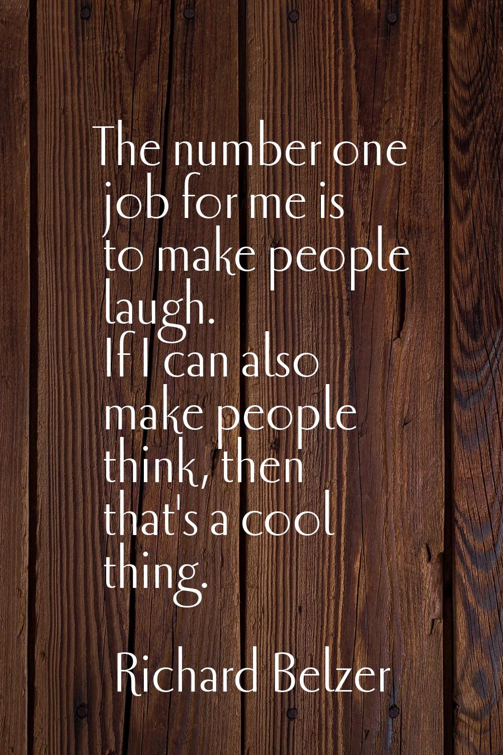 The number one job for me is to make people laugh. If I can also make people think, then that's a c