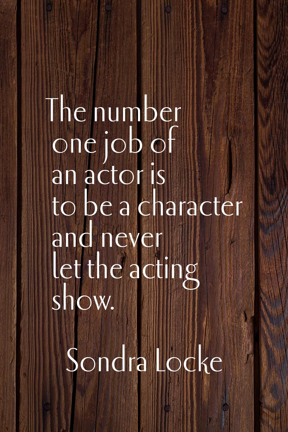 The number one job of an actor is to be a character and never let the acting show.