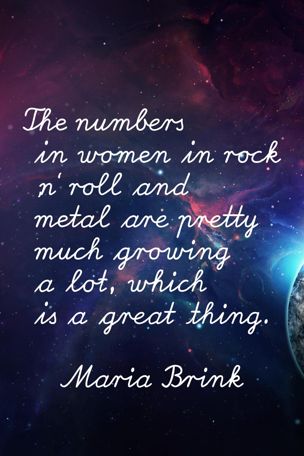 The numbers in women in rock 'n' roll and metal are pretty much growing a lot, which is a great thi