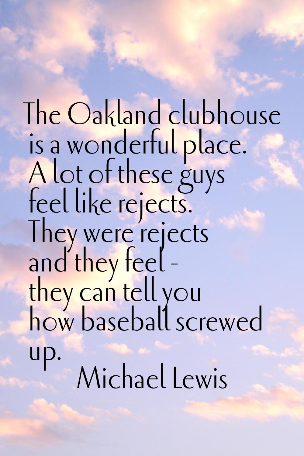 The Oakland clubhouse is a wonderful place. A lot of these guys feel like rejects. They were reject