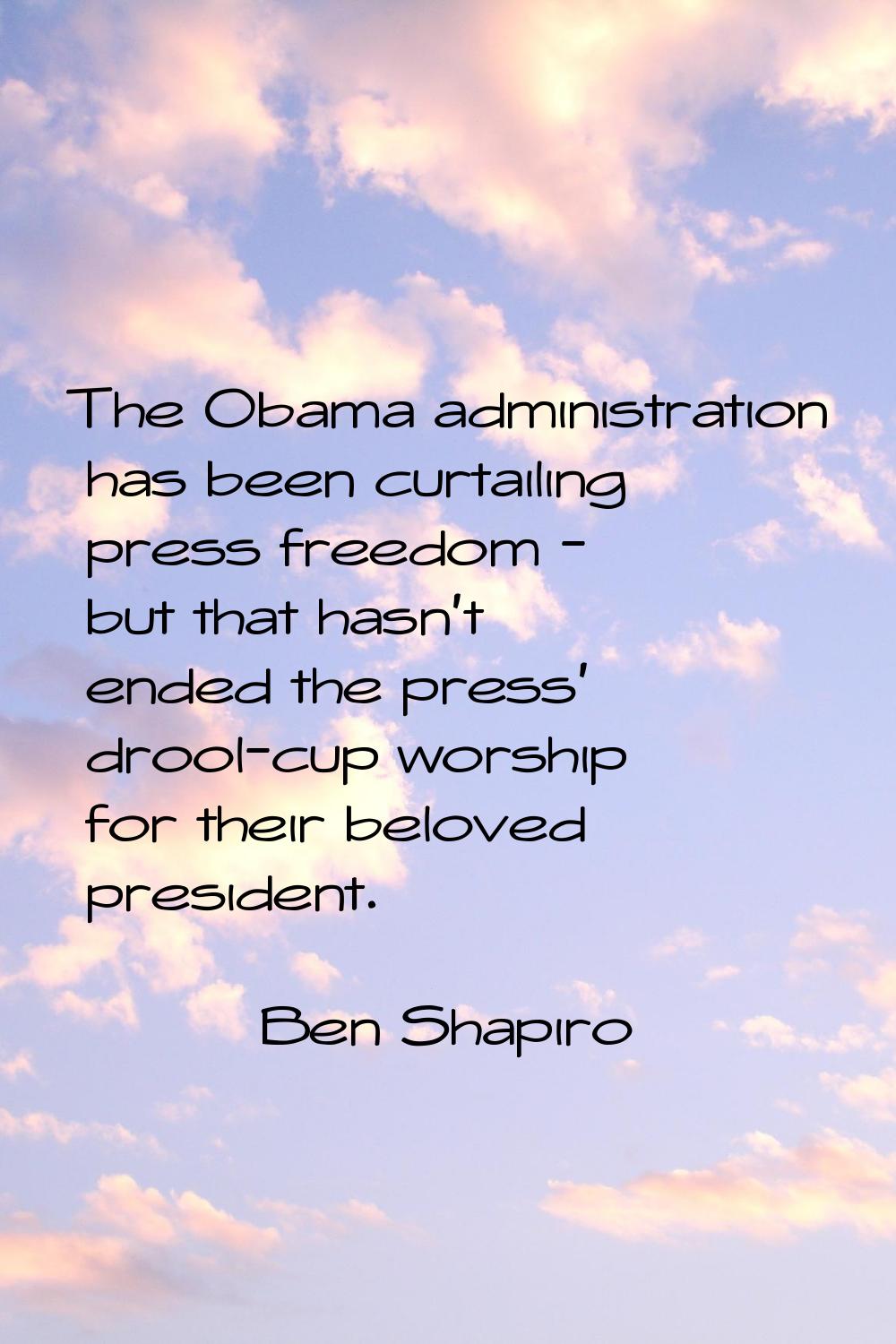The Obama administration has been curtailing press freedom - but that hasn't ended the press' drool