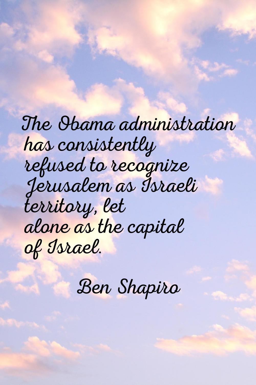 The Obama administration has consistently refused to recognize Jerusalem as Israeli territory, let 