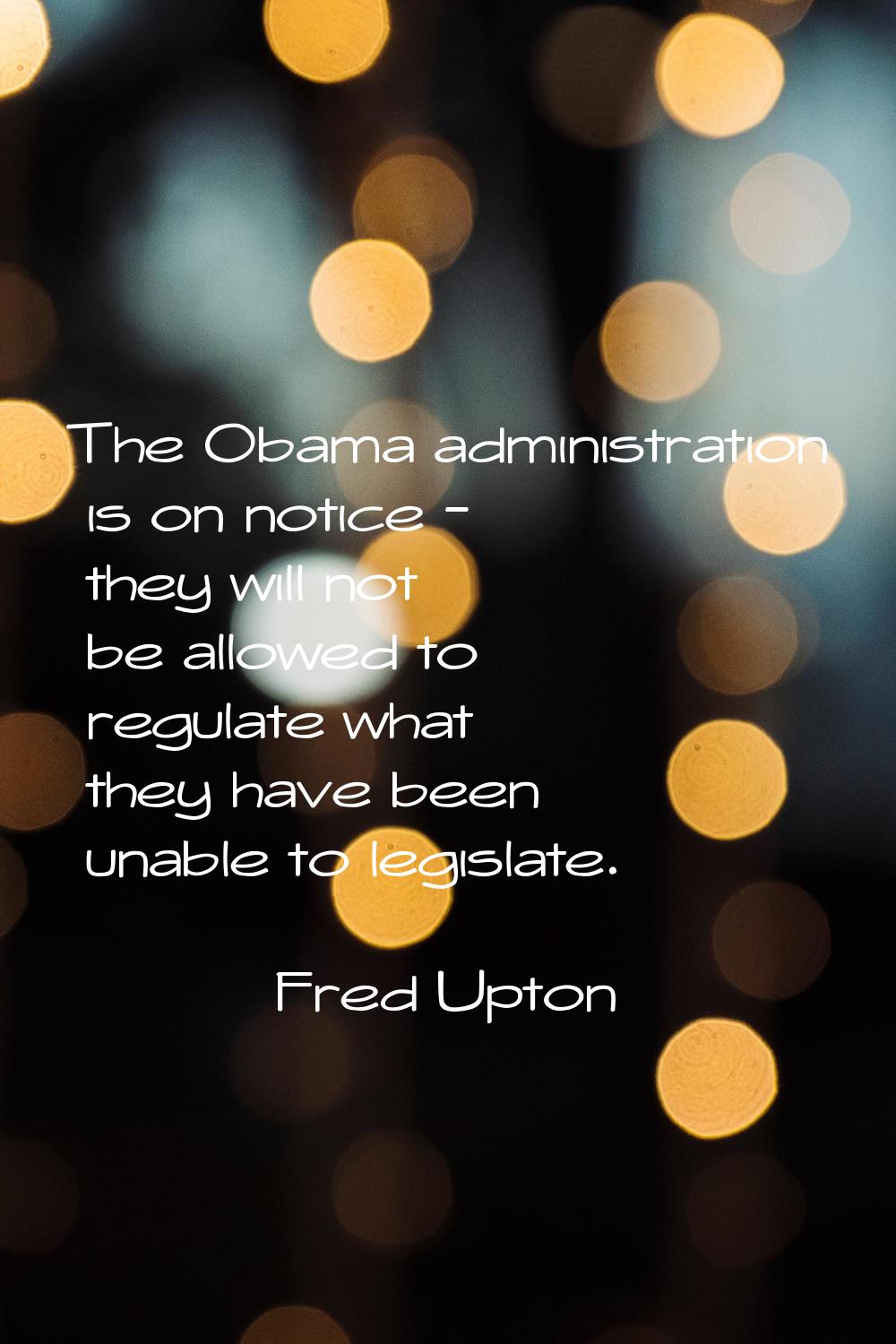The Obama administration is on notice - they will not be allowed to regulate what they have been un