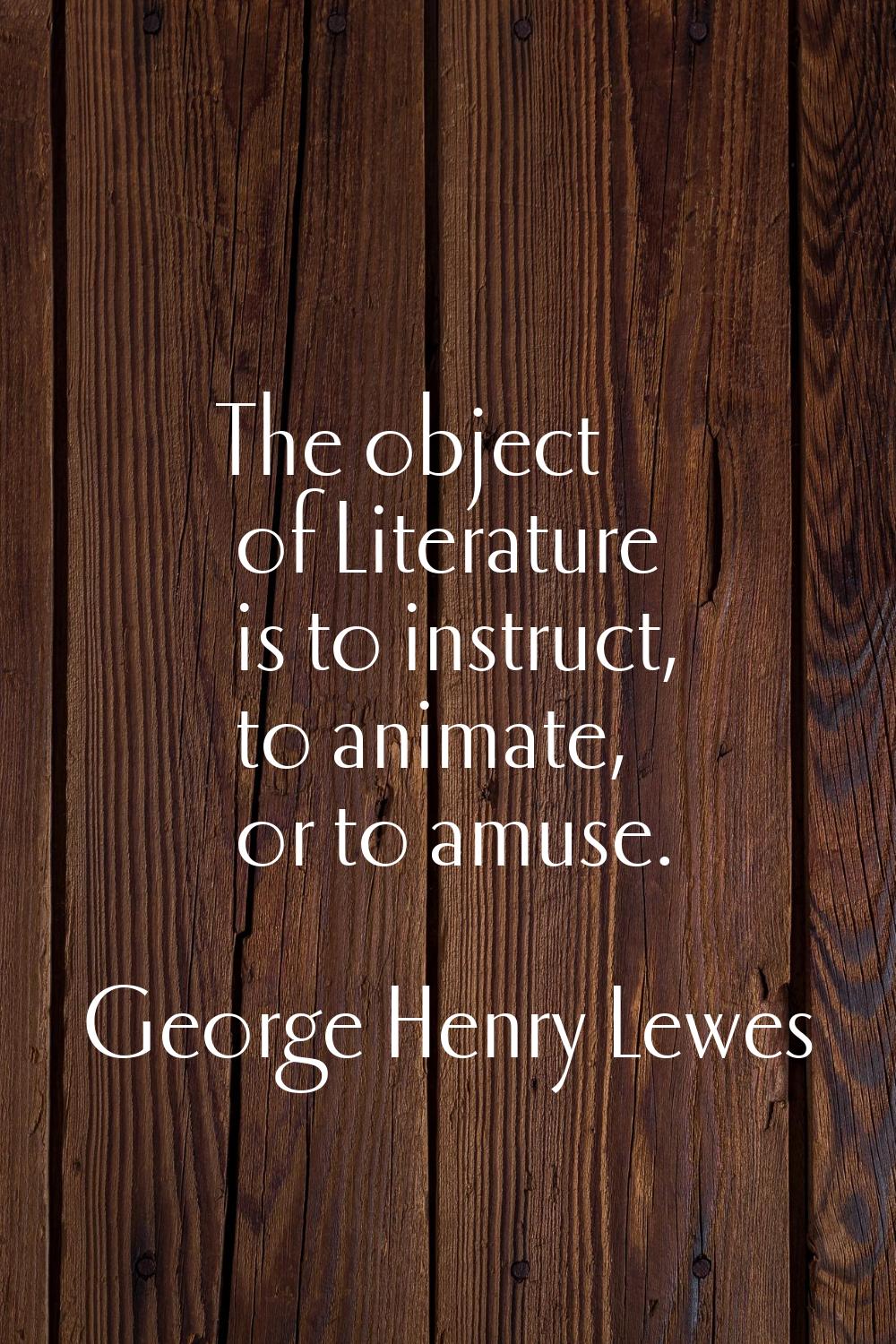The object of Literature is to instruct, to animate, or to amuse.