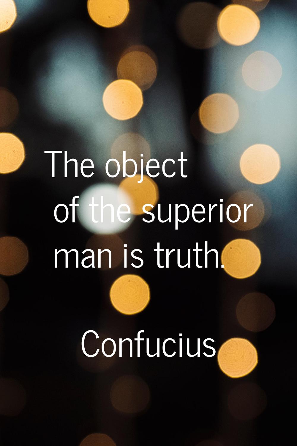 The object of the superior man is truth.