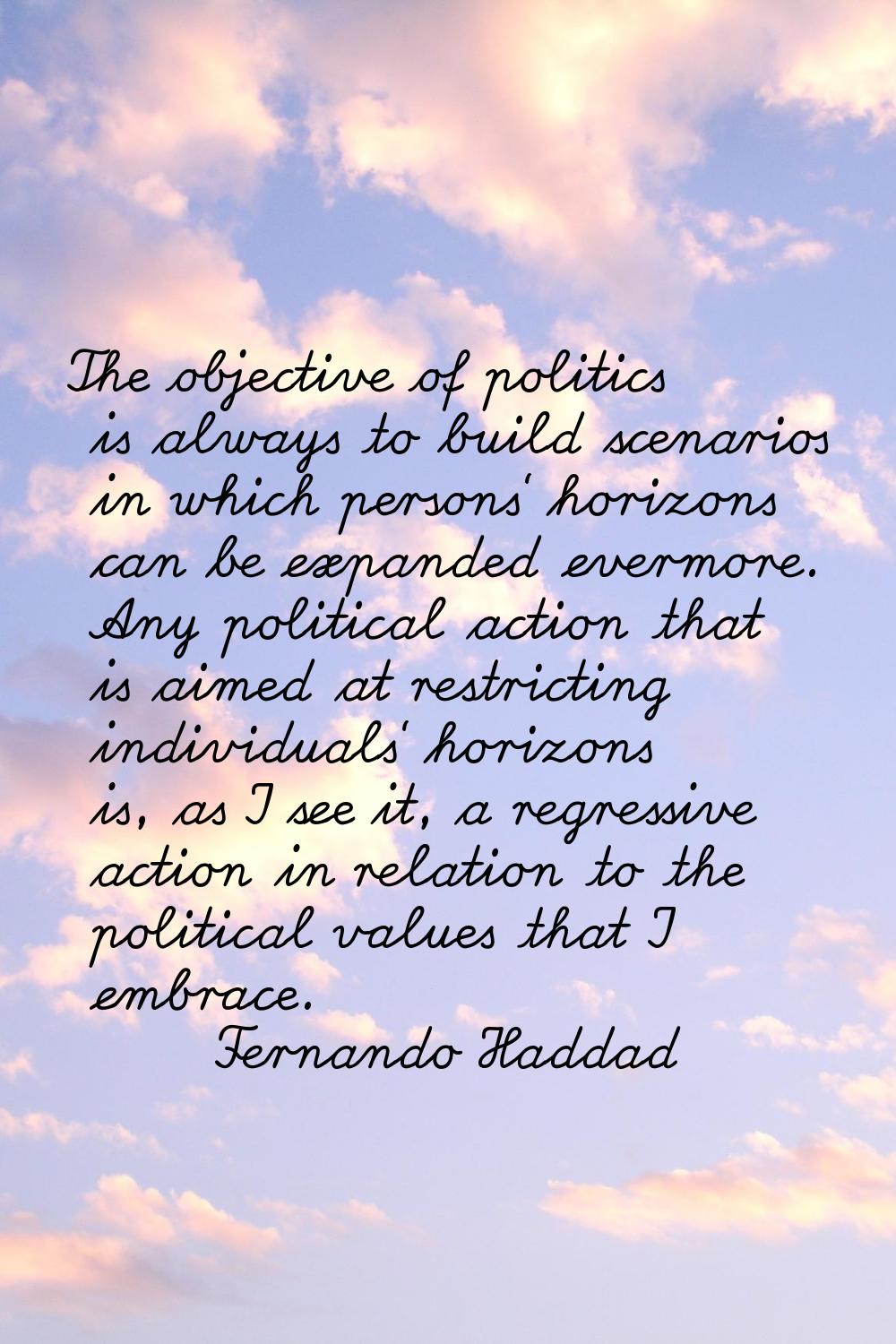 The objective of politics is always to build scenarios in which persons' horizons can be expanded e