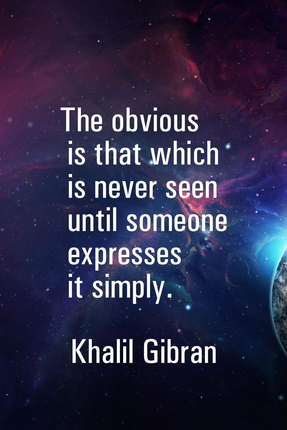The obvious is that which is never seen until someone expresses it simply.