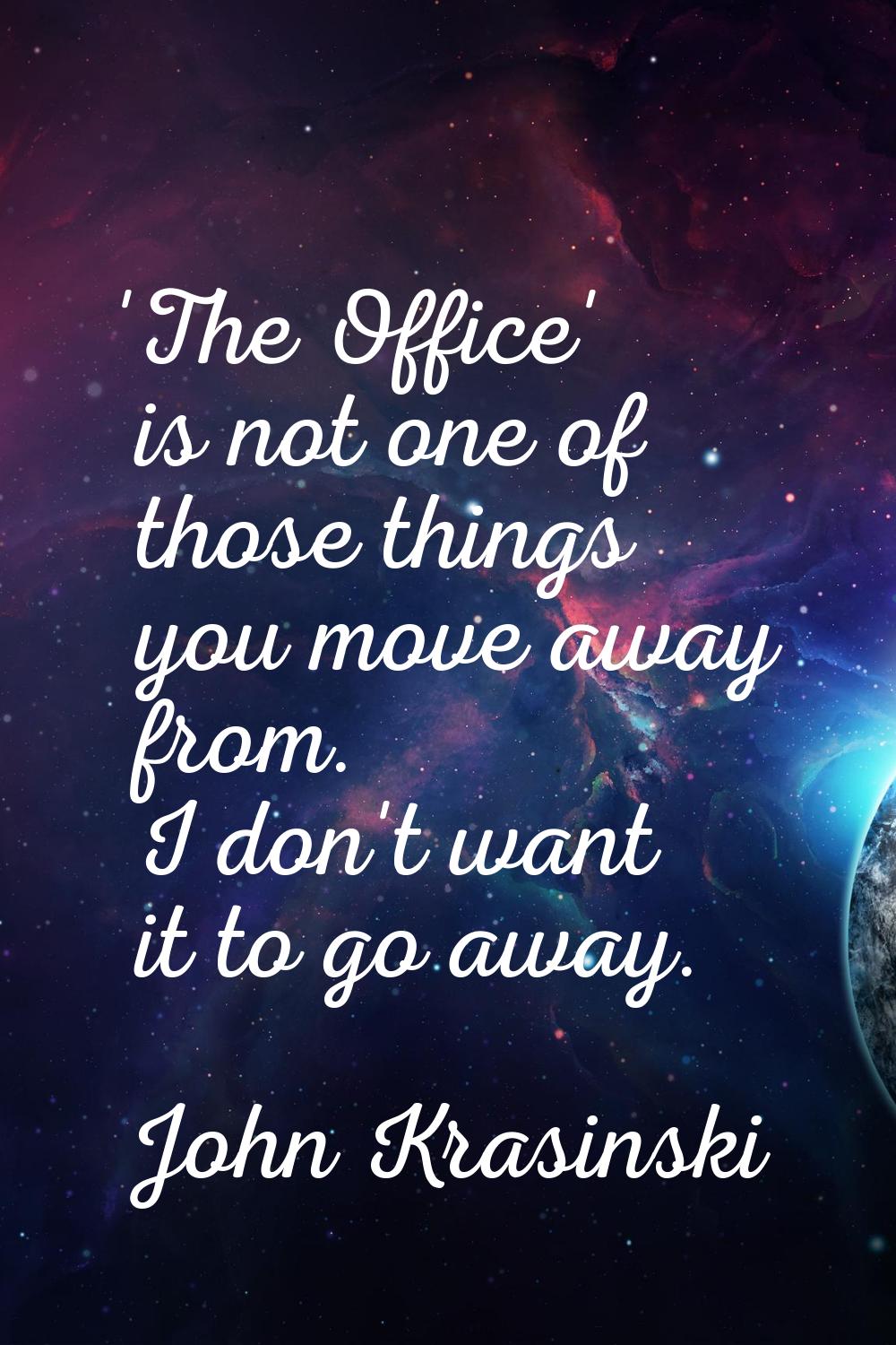 'The Office' is not one of those things you move away from. I don't want it to go away.