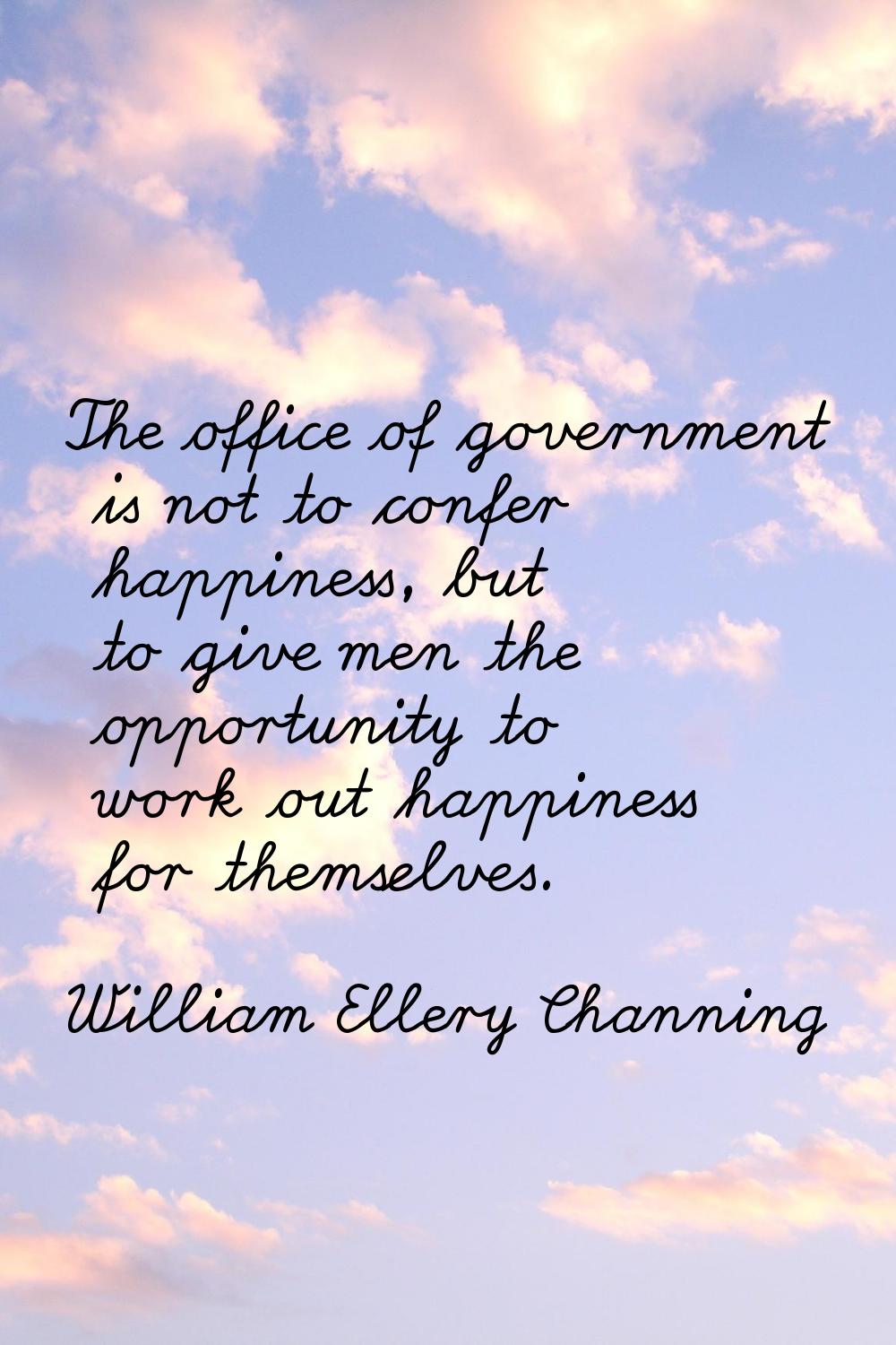 The office of government is not to confer happiness, but to give men the opportunity to work out ha