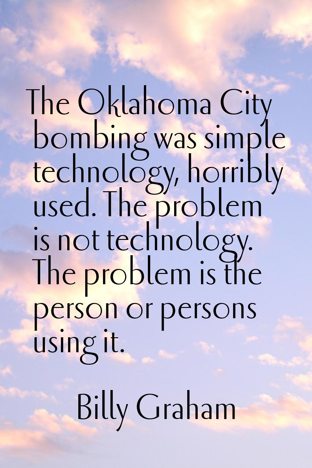 The Oklahoma City bombing was simple technology, horribly used. The problem is not technology. The 
