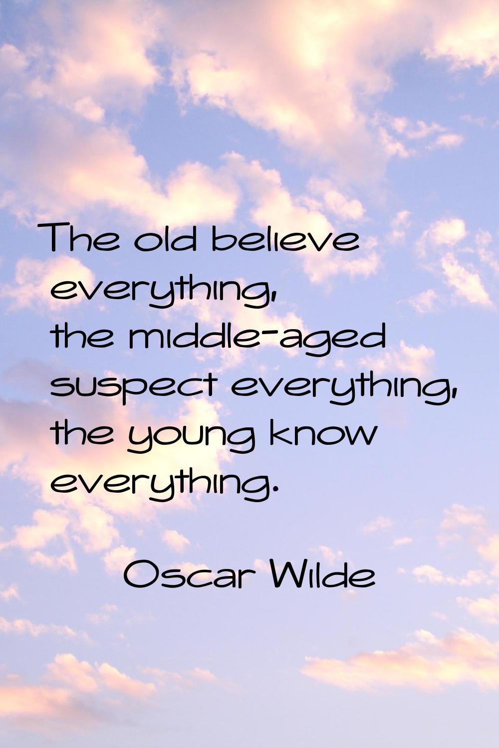 The old believe everything, the middle-aged suspect everything, the young know everything.