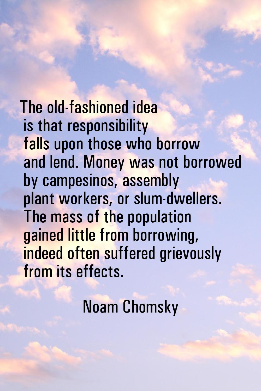 The old-fashioned idea is that responsibility falls upon those who borrow and lend. Money was not b