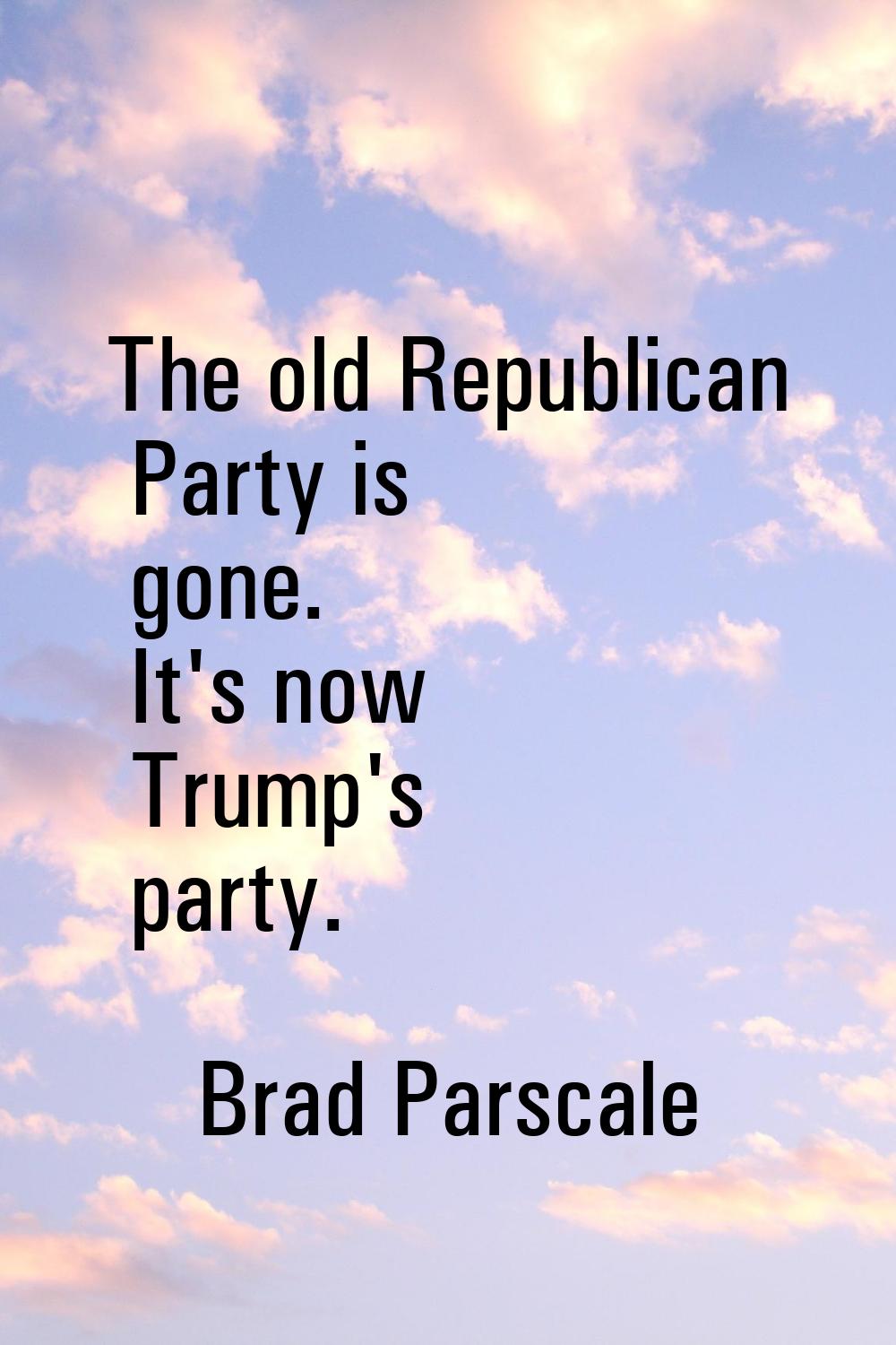 The old Republican Party is gone. It's now Trump's party.