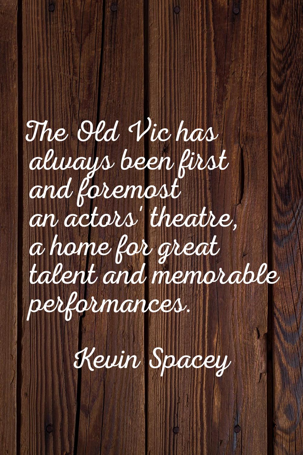 The Old Vic has always been first and foremost an actors' theatre, a home for great talent and memo