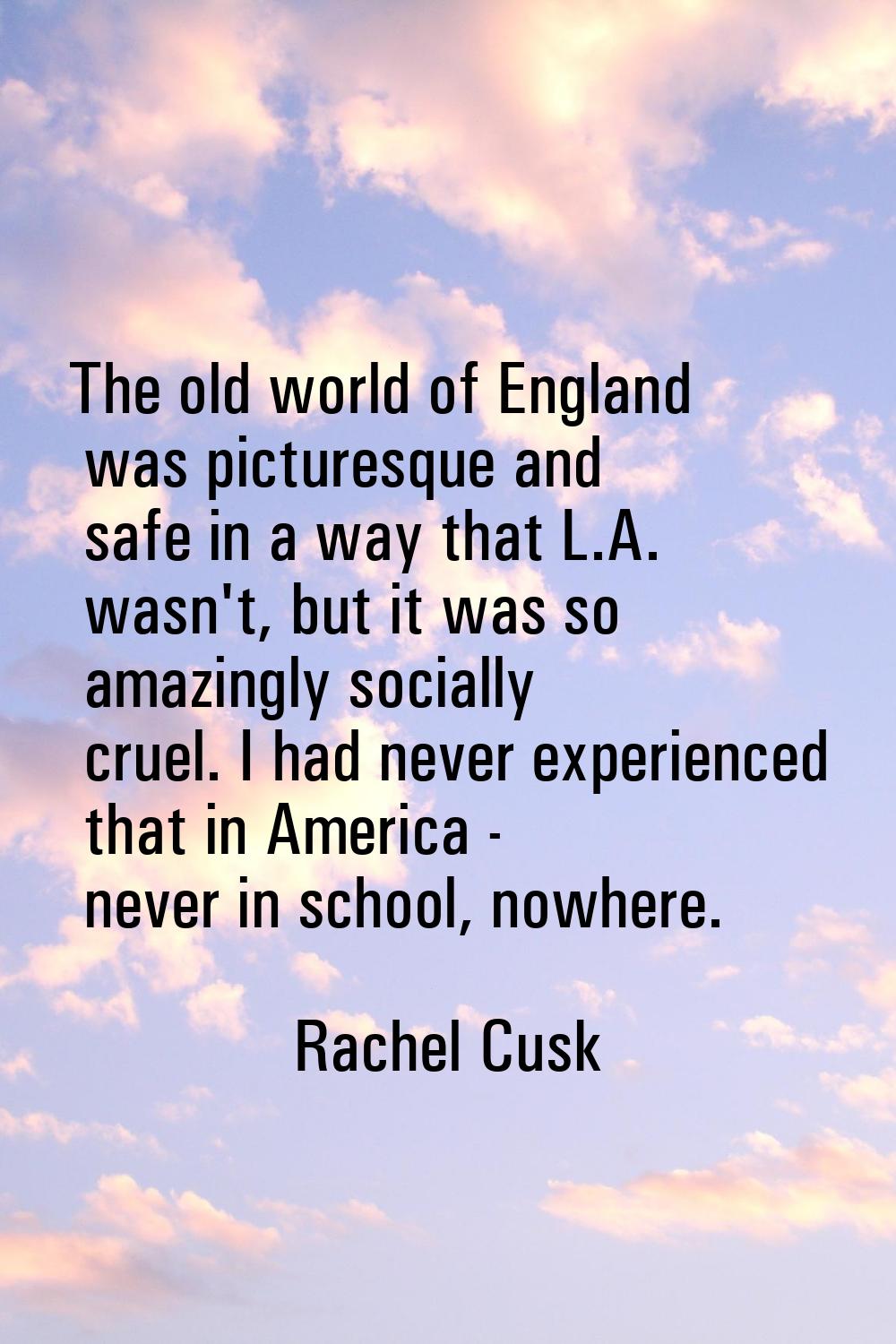 The old world of England was picturesque and safe in a way that L.A. wasn't, but it was so amazingl