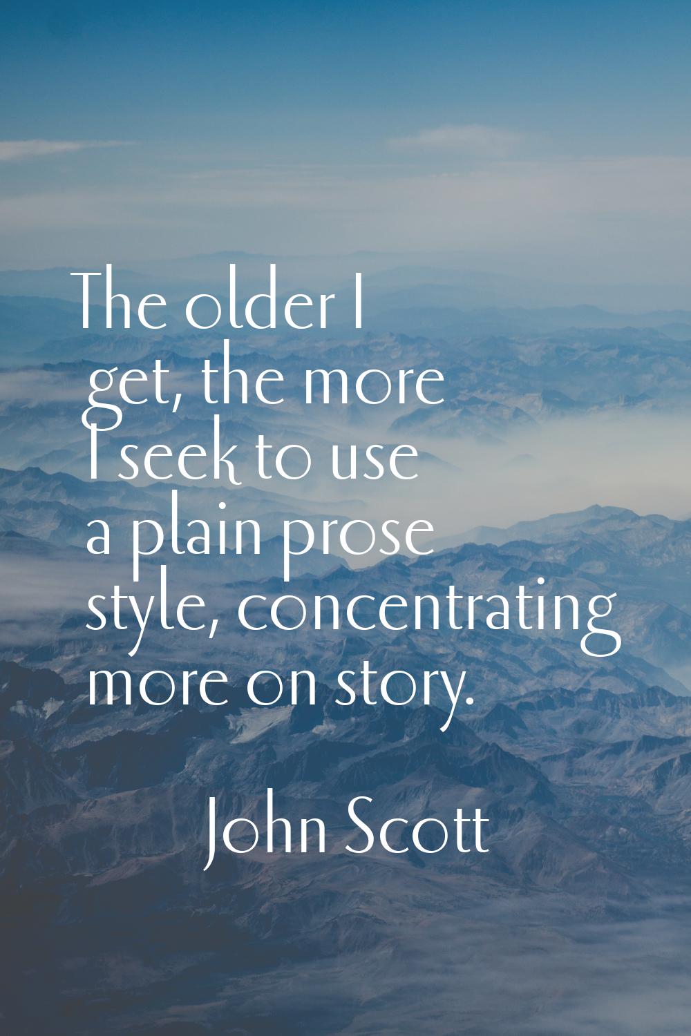 The older I get, the more I seek to use a plain prose style, concentrating more on story.