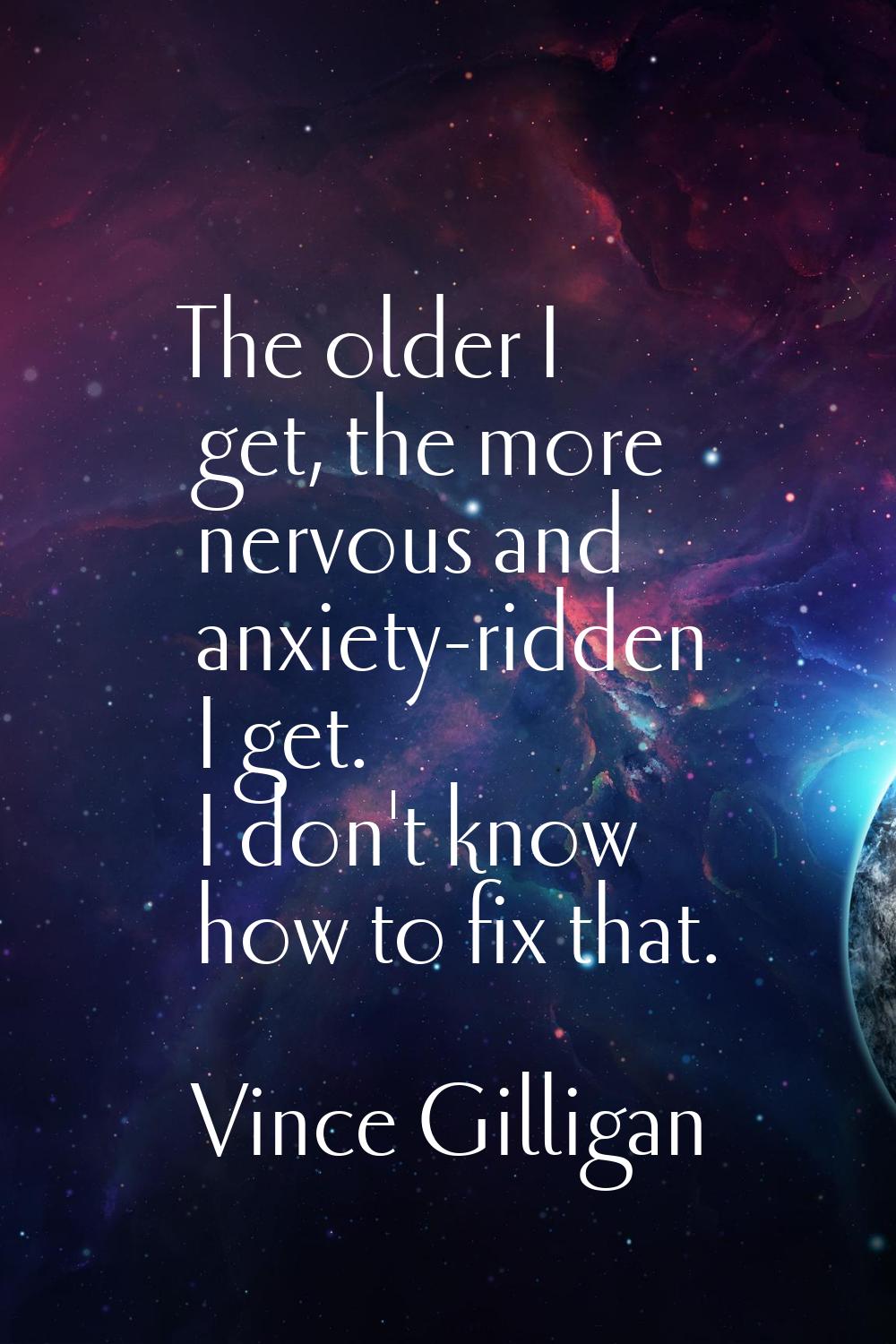 The older I get, the more nervous and anxiety-ridden I get. I don't know how to fix that.