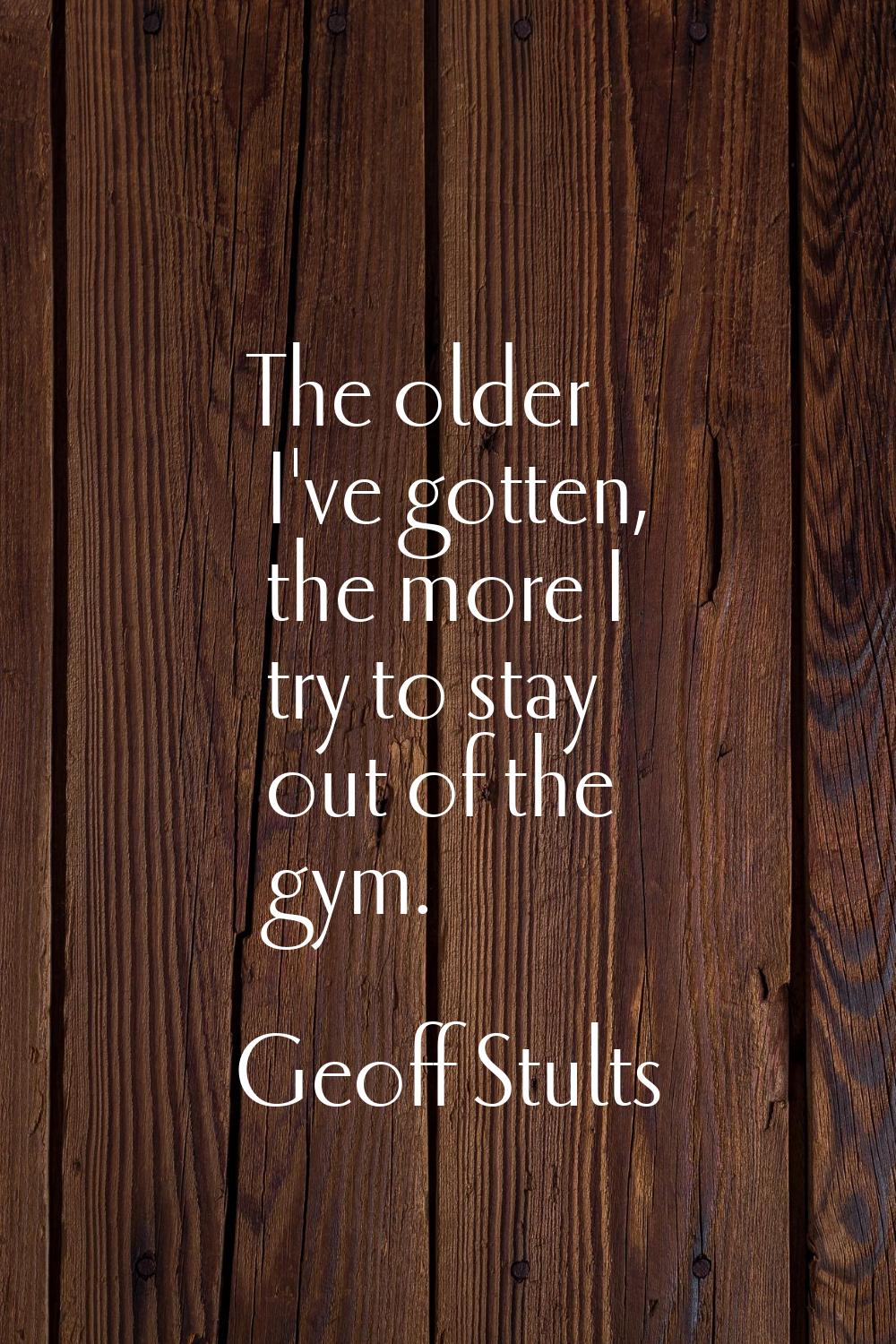 The older I've gotten, the more I try to stay out of the gym.