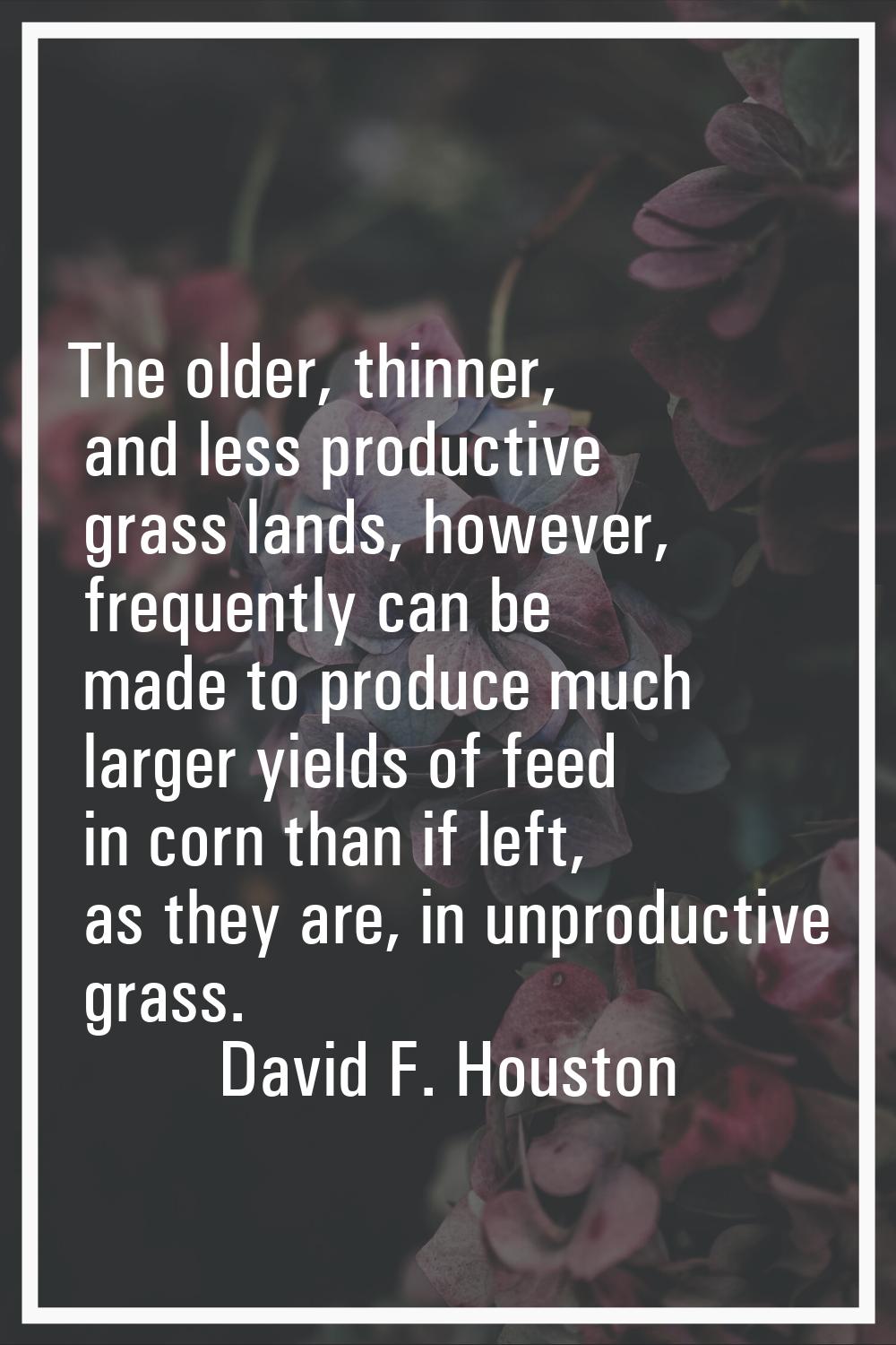 The older, thinner, and less productive grass lands, however, frequently can be made to produce muc