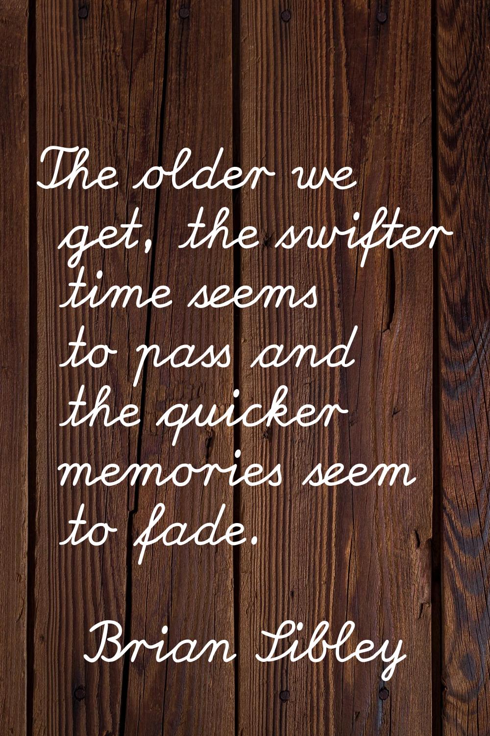 The older we get, the swifter time seems to pass and the quicker memories seem to fade.