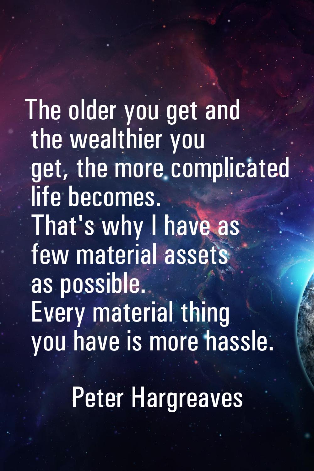 The older you get and the wealthier you get, the more complicated life becomes. That's why I have a