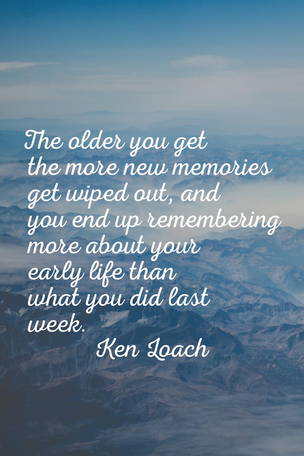 The older you get the more new memories get wiped out, and you end up remembering more about your e