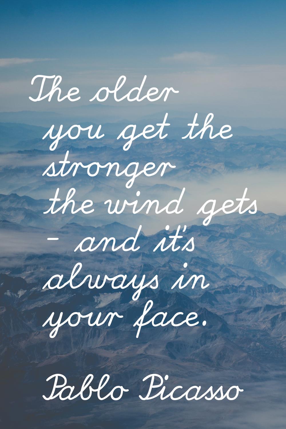 The older you get the stronger the wind gets - and it's always in your face.