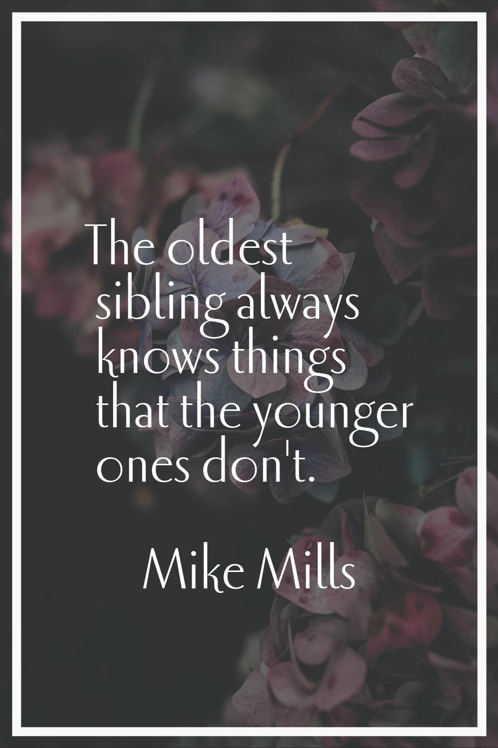 The oldest sibling always knows things that the younger ones don't.