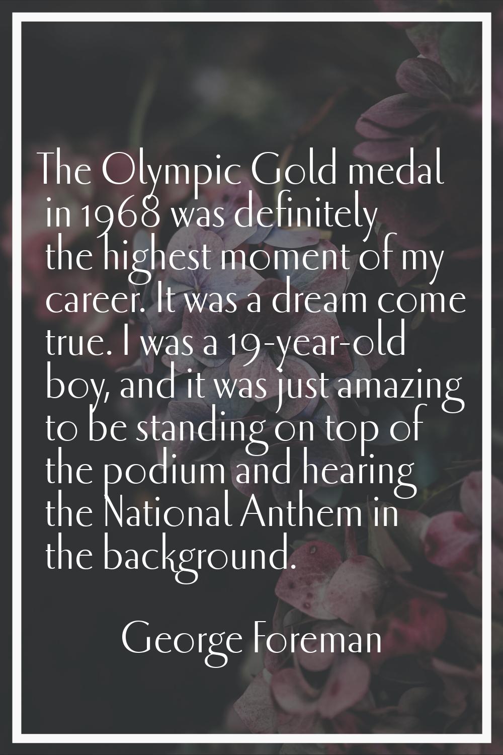 The Olympic Gold medal in 1968 was definitely the highest moment of my career. It was a dream come 