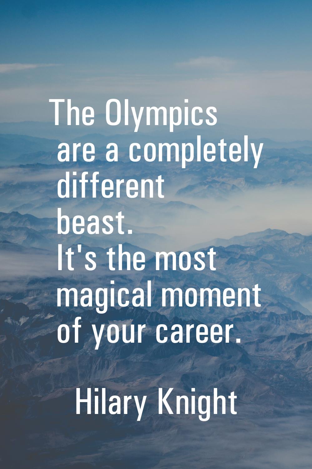 The Olympics are a completely different beast. It's the most magical moment of your career.